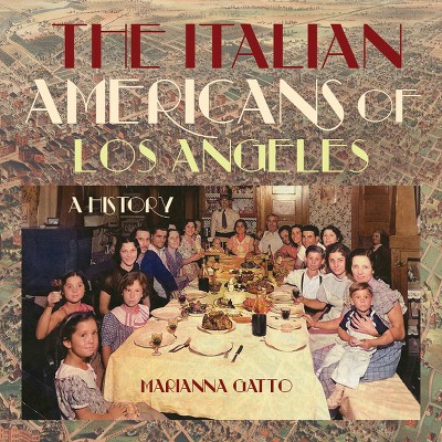 The Italian Americans of Los Angeles - by  Marianna Gatto (Hardcover)