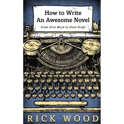 How to Write an Awesome Novel - by  Rick Wood (Paperback)