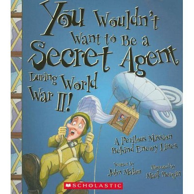 You Wouldn't Want to Be a Secret Agent During World War II! (You Wouldn't Want To... History of the World) - by  John Malam (Paperback)