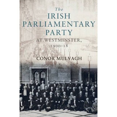 The Irish Parliamentary Party at Westminster, 1900-18 - by  Conor Mulvagh (Hardcover)