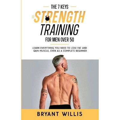 The seven keys to strength training for men over 50 - by  Bryant Willis (Paperback)