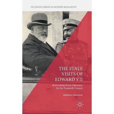 The State Visits of Edward VII - (Palgrave Studies in Modern Monarchy) by  Matthew Glencross (Hardcover)