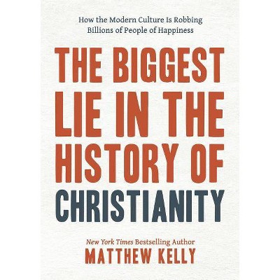 The Biggest Lie in the History of Christianity - by  Matthew Kelly (Hardcover)