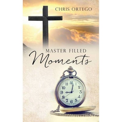 Master Filled Moments - by  Chris Ortego (Paperback)