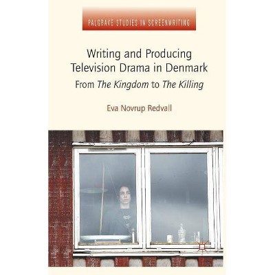 Writing and Producing Television Drama in Denmark - (Palgrave Studies in Screenwriting) by  Eva Novrup Redvall (Paperback)