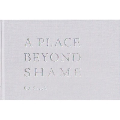 A Place Beyond Shame - by Ed Steck (Hardcover)