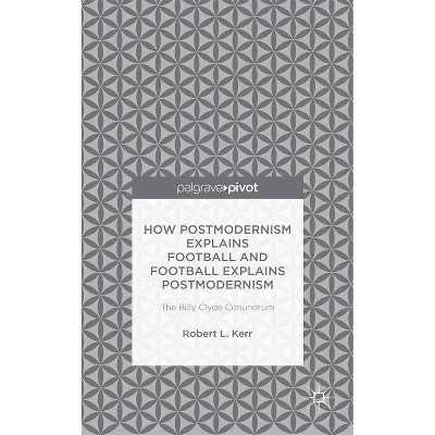 How Postmodernism Explains Football and Football Explains Postmodernism: The Billy Clyde Conundrum - by  Robert Kerr (Hardcover)