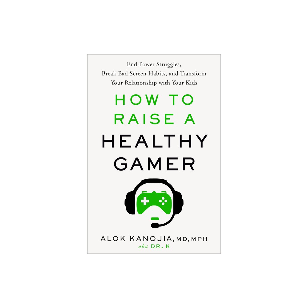 How to Raise a Healthy Gamer - by Alok Kanojia (Hardcover)