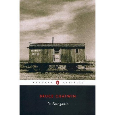 In Patagonia - (Penguin Classics) by  Bruce Chatwin (Paperback)