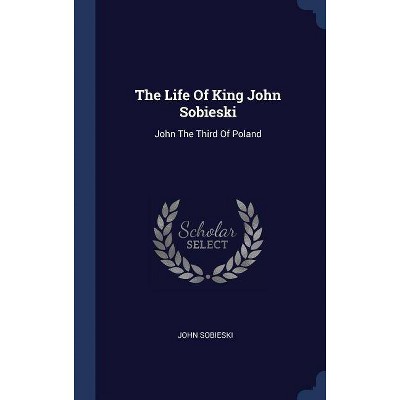 The Life of King John Sobieski - (Hardcover)