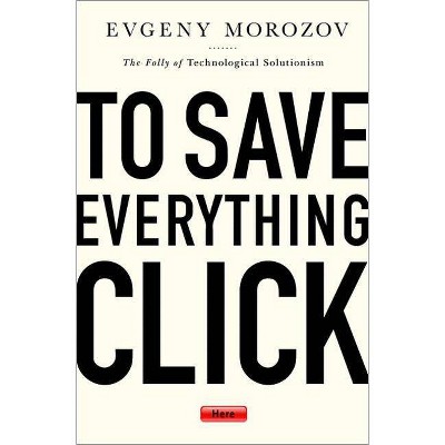 To Save Everything, Click Here - by  Evgeny Morozov (Paperback)