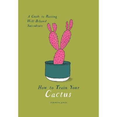 How to Train Your Cactus - by  Tonwen Jones (Hardcover)