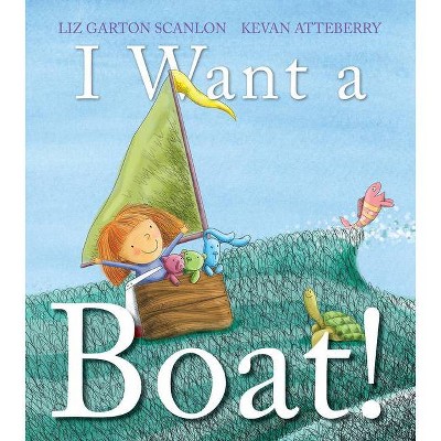 I Want a Boat! - by  Liz Garton Scanlon (Hardcover)