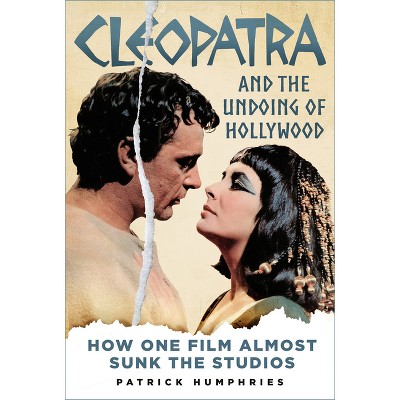 Cleopatra and the Undoing of Hollywood - by  Patrick Humphries (Hardcover)