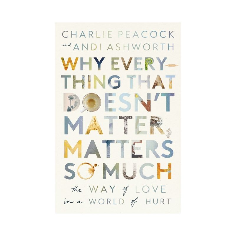 Why Everything That Doesn't Matter, Matters So Much - by  Andi Ashworth & Charlie Peacock (Paperback), 1 of 2