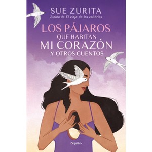 Los Pájaros Que Habitan Mi Corazón Y Otros Cuentos / The Birds That Inhabit My Heart and Other Tales - by  Sue Zurita (Paperback) - 1 of 1