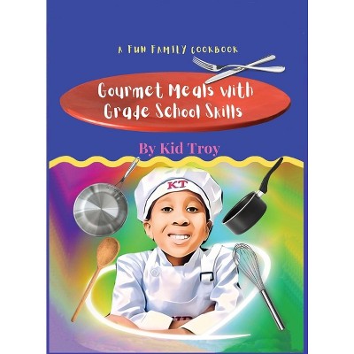 Gourmet Meals with Grade School Skills - by  Kid Troy (Hardcover)
