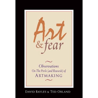 Art & Fear - by  David Bayles & Ted Orland (Paperback)