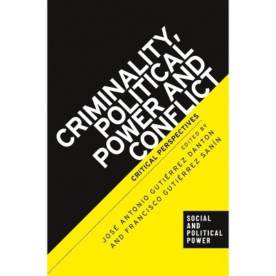Criminality, Political Power and Conflict - (Social and Political Power) by  José Antonio Gutiérrez Danton & Francisco Gutiérrez Sanín (Hardcover)
