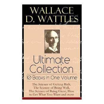 Wallace D. Wattles Ultimate Collection - 10 Books in One Volume - by  Wallace D Wattles & Frank T Merrill (Paperback)