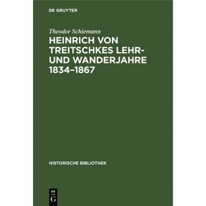 Heinrich Von Treitschkes Lehr- Und Wanderjahre 1834-1867 - (Historische Bibliothek) 2nd Edition by  Theodor Schiemann (Hardcover) - 1 of 1