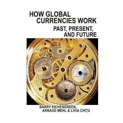 How Global Currencies Work - by  Barry Eichengreen & Arnaud Mehl & Livia Chitu (Paperback)