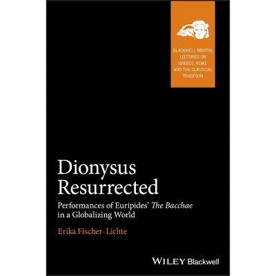 Dionysus Resurrected - (Blackwell-Bristol Lectures on Greece, Rome and the Classical) by  Erika Fischer-Lichte (Hardcover)