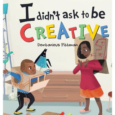 I Didn't Ask To Be Creative - by  Dontavious Pittman (Hardcover)