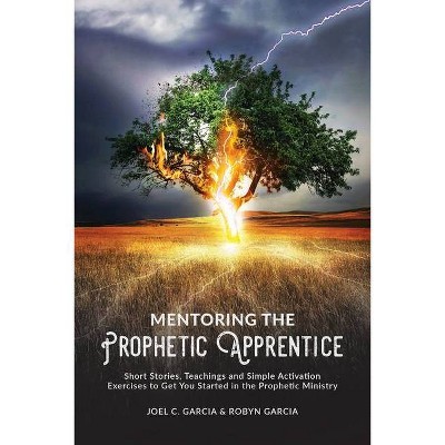 Mentoring the Prophetic Apprentice - by  Joel C Garcia & Robyn Garcia (Paperback)