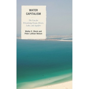 Water Capitalism - (Capitalist Thought: Studies in Philosophy, Politics, and Eco) by  Walter E Block & Peter L Nelson (Hardcover) - 1 of 1