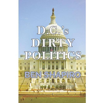 D.C.'s Dirty Politics - by  Ben Shapiro (Paperback)