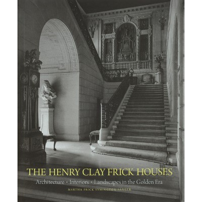 The Henry Clay Frick Houses - by  Martha Frick Symington Sanger & Wendell Garrett (Hardcover)
