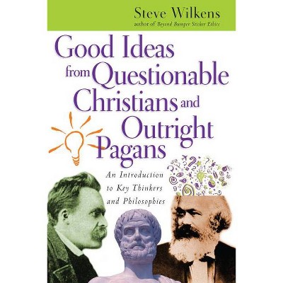 Good Ideas from Questionable Christians and Outright Pagans - by  Steve Wilkens (Paperback)