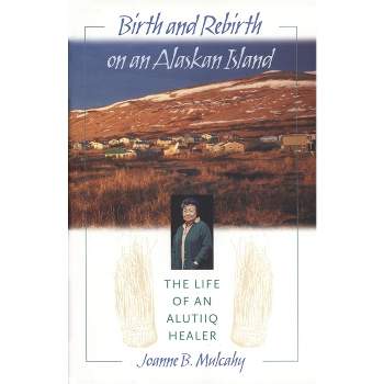 Birth and Rebirth on an Alaskan Island - by  Joanne B Mulcahy (Hardcover)