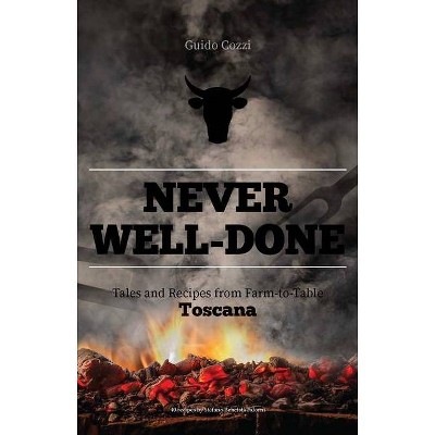 Never Well-Done: Tales and Recipes from Farm to Table - by  Guido Cozzi (Hardcover)