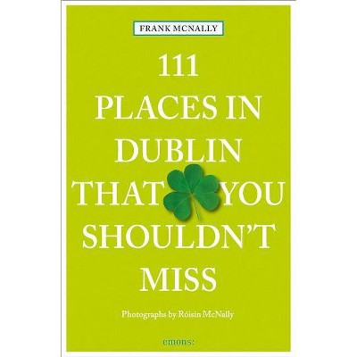  111 Places in Dublin That You Shouldn't Miss - by  Frank McNally (Paperback) 