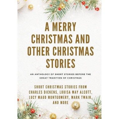 A Merry Christmas and Other Christmas Stories - by  Louisa May Alcott & Mark Twain & Charles Dickens (Paperback)