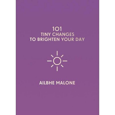 101 Tiny Changes to Brighten Your Day - by  Ailbhe Malone (Hardcover)