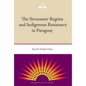 The Stroessner Regime and Indigenous Resistance in Paraguay - by  René Harder Horst (Paperback) - 1 of 1