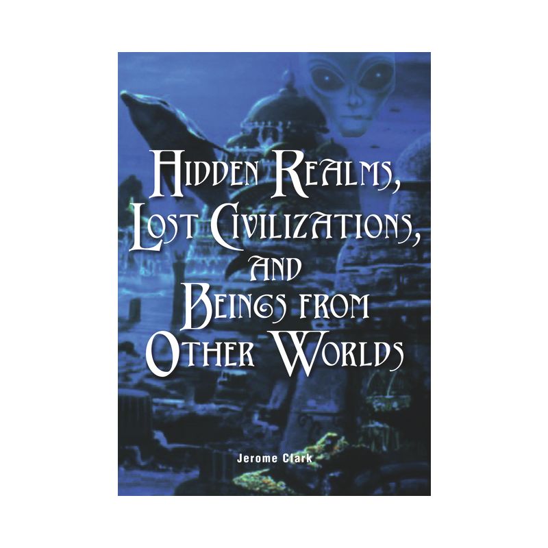 Hidden Realms, Lost Civilizations, and Beings from Other Worlds - (Real Unexplained! Collection) by  Jerome Clark (Paperback), 1 of 2
