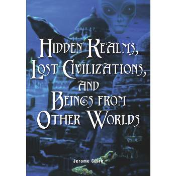 Hidden Realms, Lost Civilizations, and Beings from Other Worlds - (Real Unexplained! Collection) by  Jerome Clark (Paperback)