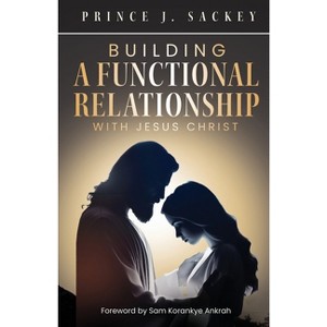 Building a Functional Relationship with Jesus Christ - by  Prince J Sackey (Paperback) - 1 of 1