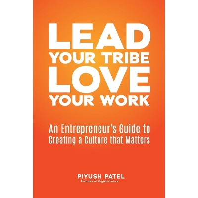 Lead Your Tribe, Love Your Work - by  Piyush Patel (Paperback)