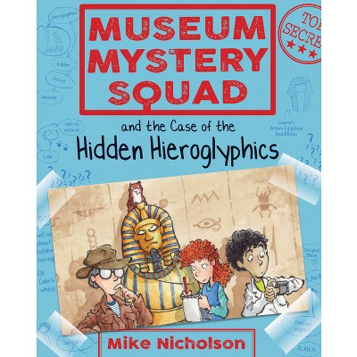 Museum Mystery Squad and the Case of the Hidden Hieroglyphics - by  Mike Nicholson (Paperback)
