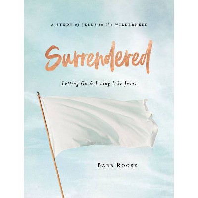 Surrendered - Women's Bible Study Participant Workbook - by  Barb Roose (Paperback)