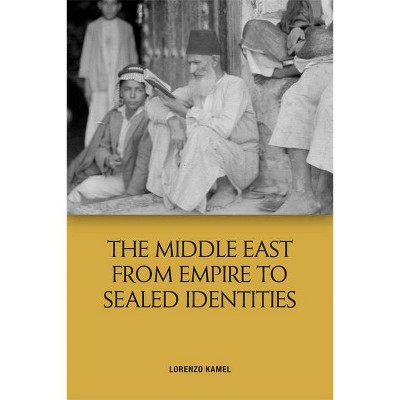 The Middle East from Empire to Sealed Identities - by  Lorenzo Kamel (Hardcover)