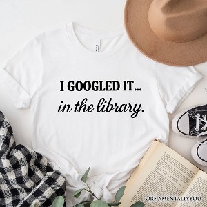 I Googled It in the Library T-Shirt, Funny Tee for Smart People Who Do Real Research| OrnamentallyYou - 1 of 4