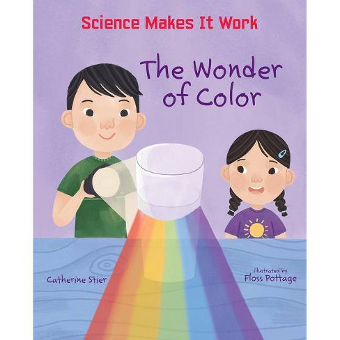 The Wonder of Color - (Science Makes It Work) by Catherine Stier (Hardcover)
