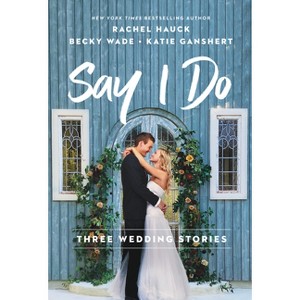 Say I Do - by  Rachel Hauck & Becky Wade & Katie Ganshert (Paperback) - 1 of 1