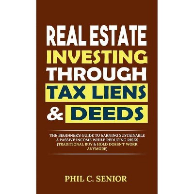 Real Estate Investing Through Tax Liens & Deeds - by  Phil C Senior (Paperback)